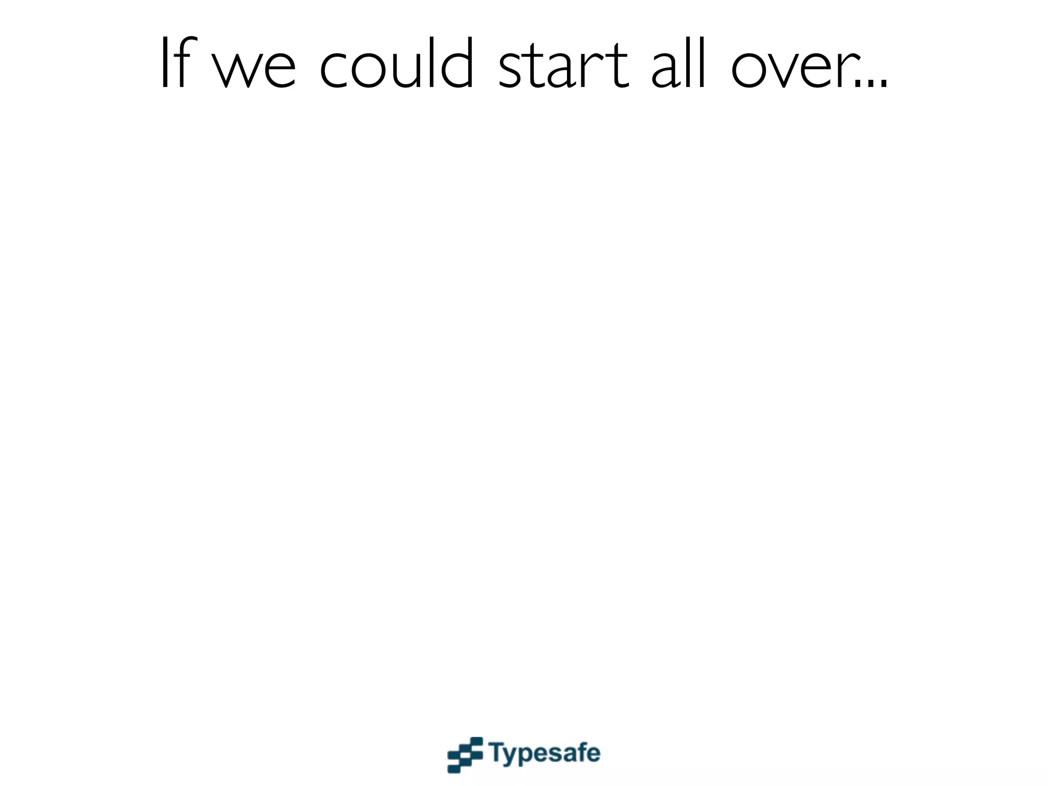 If we could start all over...
 