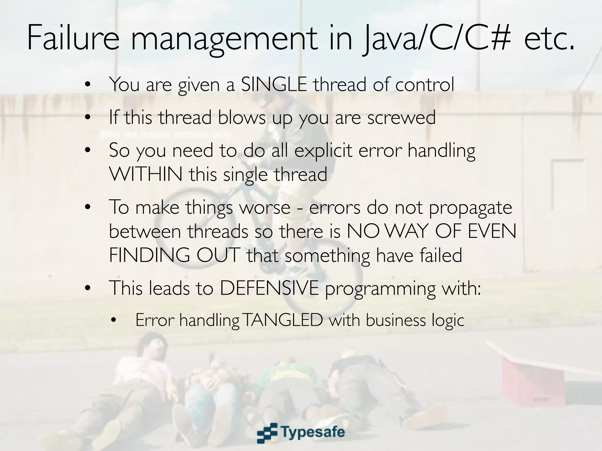 Failure Recovery in Java/C/C# etc.
• You are given a SINGLE thread of control
• If this thread blows up you are screwed
 