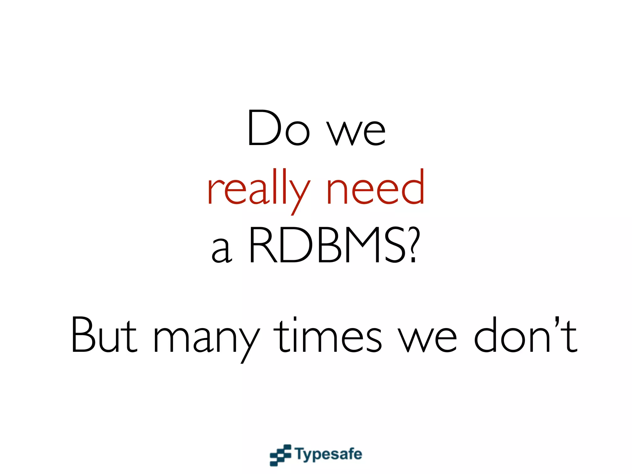 Do we
really need
a RDBMS?
Sometimes...
 