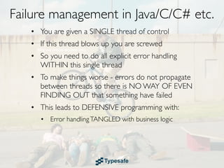 Failure Recovery in Java/C/C# etc.
• You are given a SINGLE thread of control
• If this thread blows up you are screwed
 