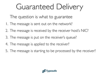Guaranteed Delivery
  Delivery Semantics
   • No guarantees
   • At most once
   • At least once
   • Once and only once
 