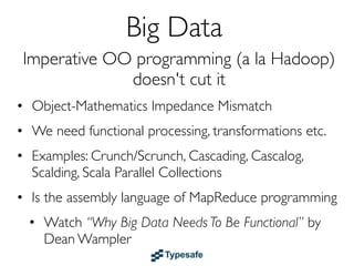 Big Data
  Imperative OO programming doesn't cut it
• Object-Mathematics Impedance Mismatch
• We need functional processin...