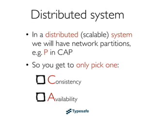 Centralized system
• In a centralized system (RDBMS etc.)
  we don’t have network partitions,
  e.g. P in CAP
• So you get both:

        Consistency
        Availability
 