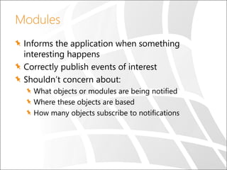 Modules
Informs the application when something
interesting happens
Correctly publish events of interest
Shouldn’t concern ...