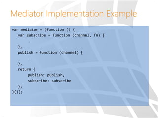 Mediator Implementation Example
var mediator = (function () {
var subscribe = function (channel, fn) {
…
},
publish = func...