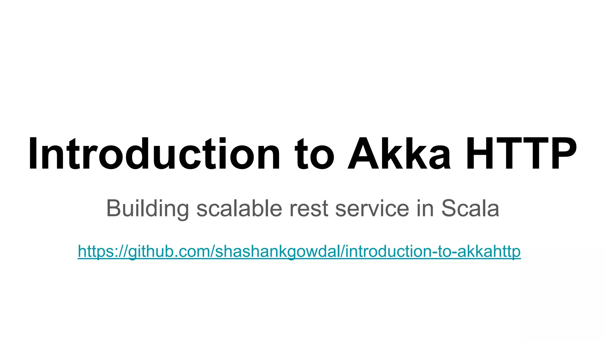 Introduction to Akka HTTP Building scalable rest service in Scala https://github.com/shashankgowdal/introduction-to-akkahttp 