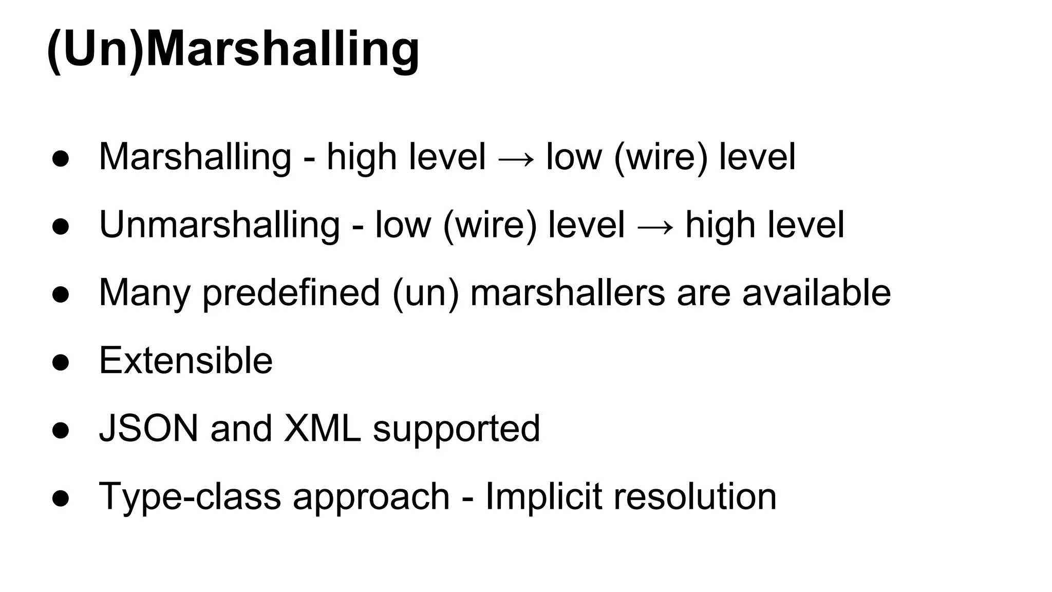 (Un)Marshalling ● Marshalling - high level → low (wire) level ● Unmarshalling - low (wire) level → high level ● Many predefined (un) marshallers are available ● Extensible ● JSON and XML supported ● Type-class approach - Implicit resolution 