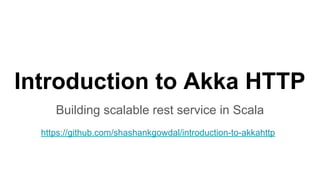 Introduction to Akka HTTP
Building scalable rest service in Scala
https://github.com/shashankgowdal/introduction-to-akkahttp
 