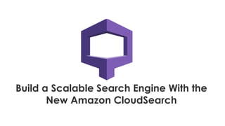 Build a Scalable Search Engine With the
New Amazon CloudSearch
 