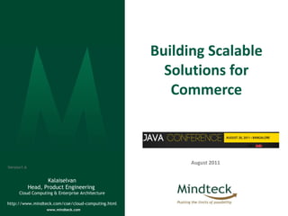Building Scalable Solutions for Commerce August 2011 Kalaiselvan Head, Product Engineering  Cloud Computing & Enterprise Architecture http://www.mindteck.com/coe/cloud-computing.html Version1.6 