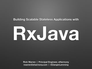 Building Scalable Stateless Applications with RxJava 
Rick Warren | Principal Engineer, eHarmony 
rwarren@eharmony.com | @DangerLemming 
 