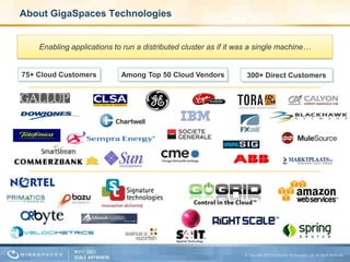 About GigaSpaces TechnologiesEnabling applications to run a distributed cluster as if it was a single machine…75+ Cloud CustomersAmong Top 50 Cloud Vendors300+ Direct Customers22