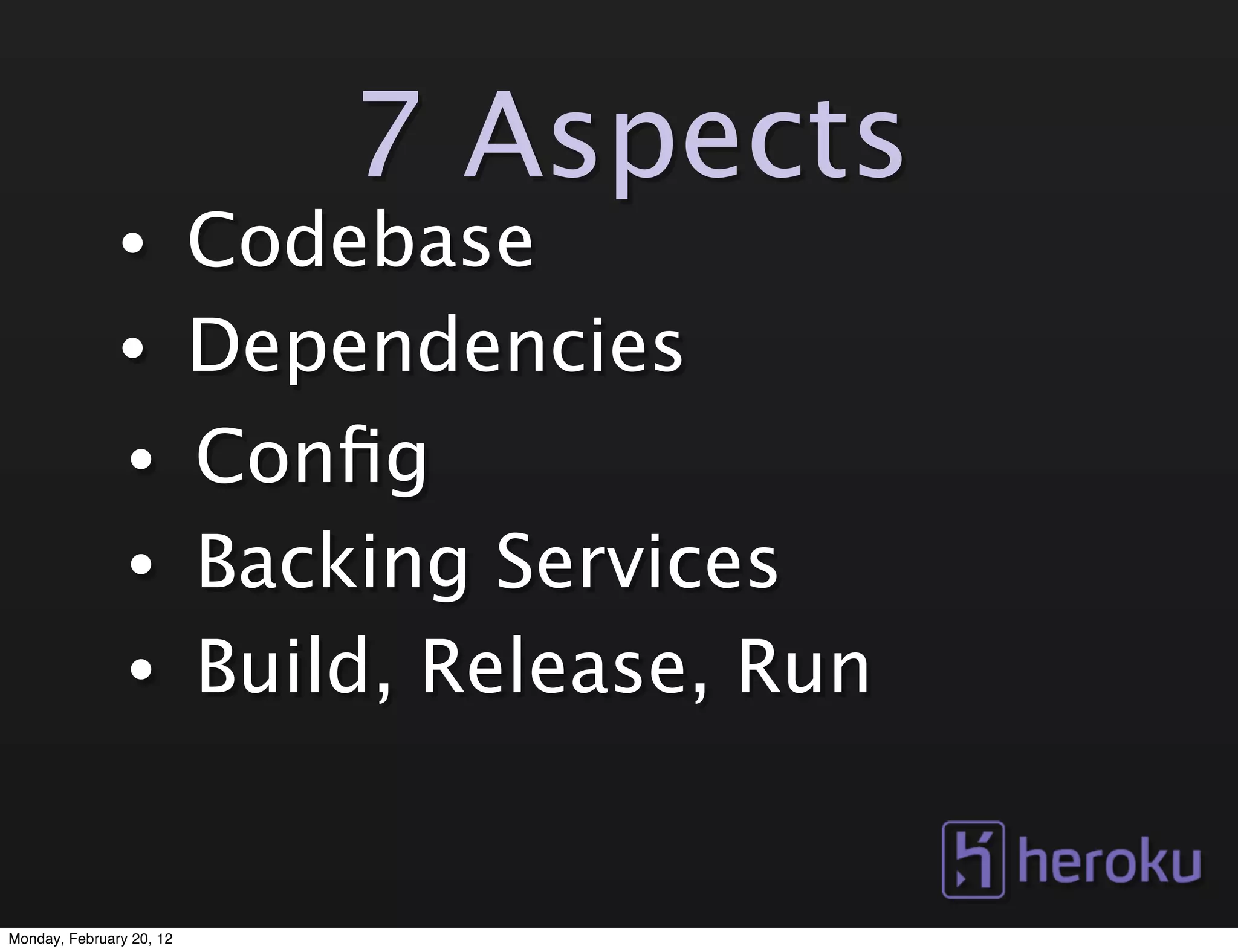 7 Aspects
               •          Codebase
               •          Dependencies
                •         Conﬁg
                •         Backing Services
                •         Build, Release, Run


Monday, February 20, 12
 