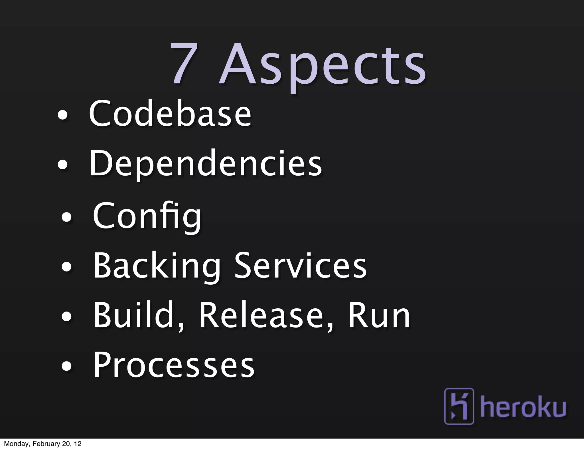 7 Aspects
               •          Codebase
               •          Dependencies
                •         Conﬁg
                •         Backing Services
                •         Build, Release, Run
                •         Processes
Monday, February 20, 12
 