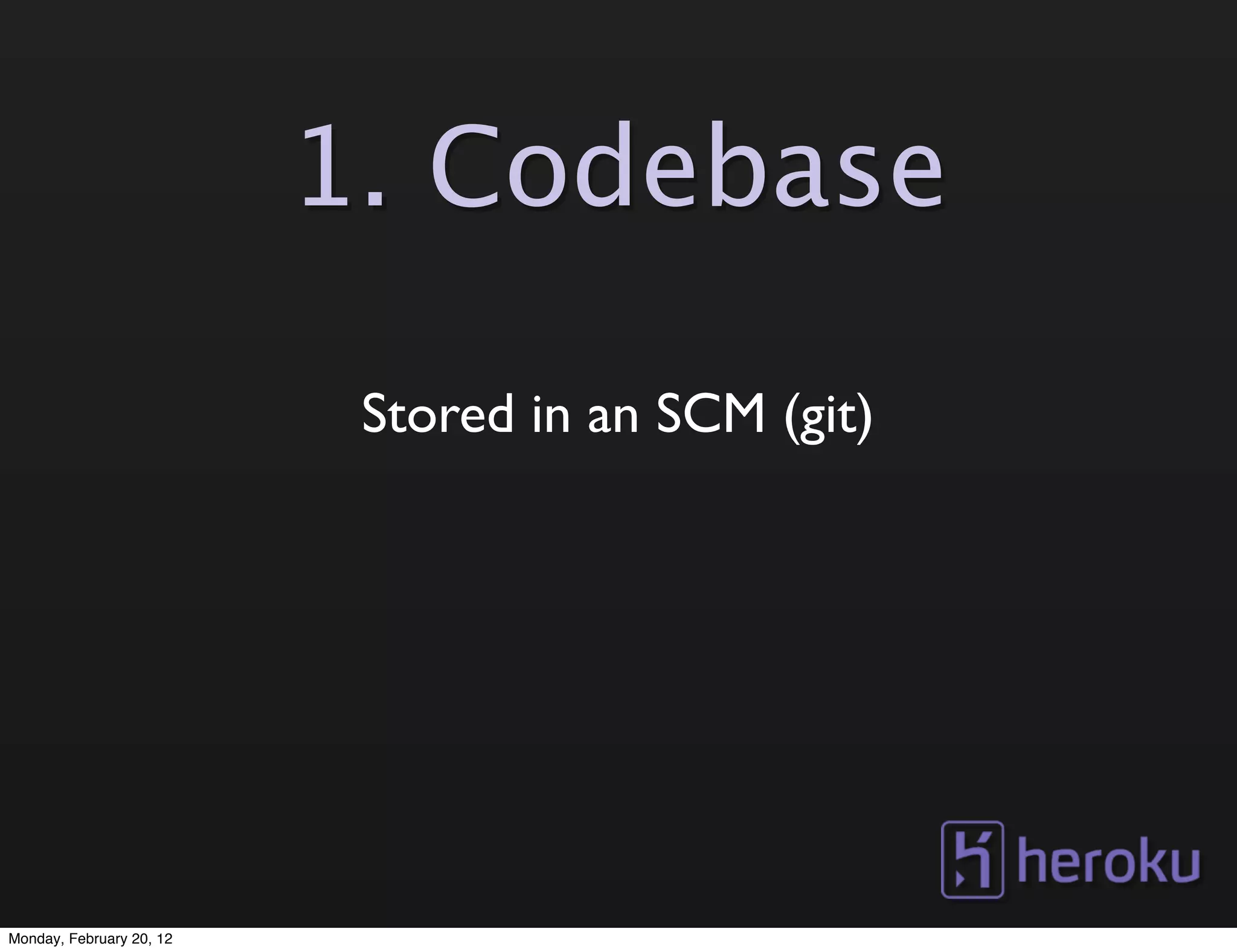 1. Codebase

                           Stored in an SCM (git)




Monday, February 20, 12
 