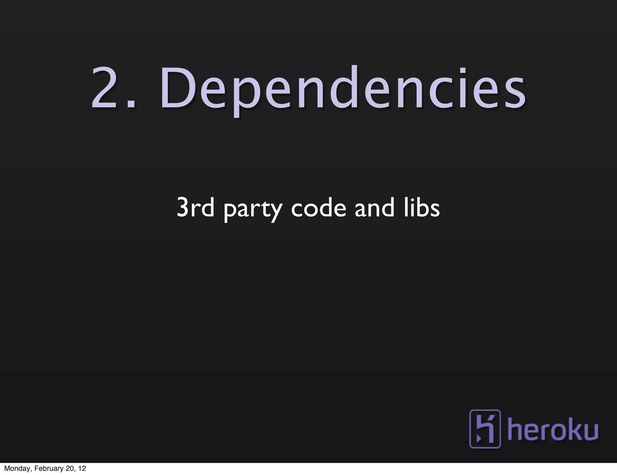 2. Dependencies
                            3rd party code and libs




Monday, February 20, 12
 