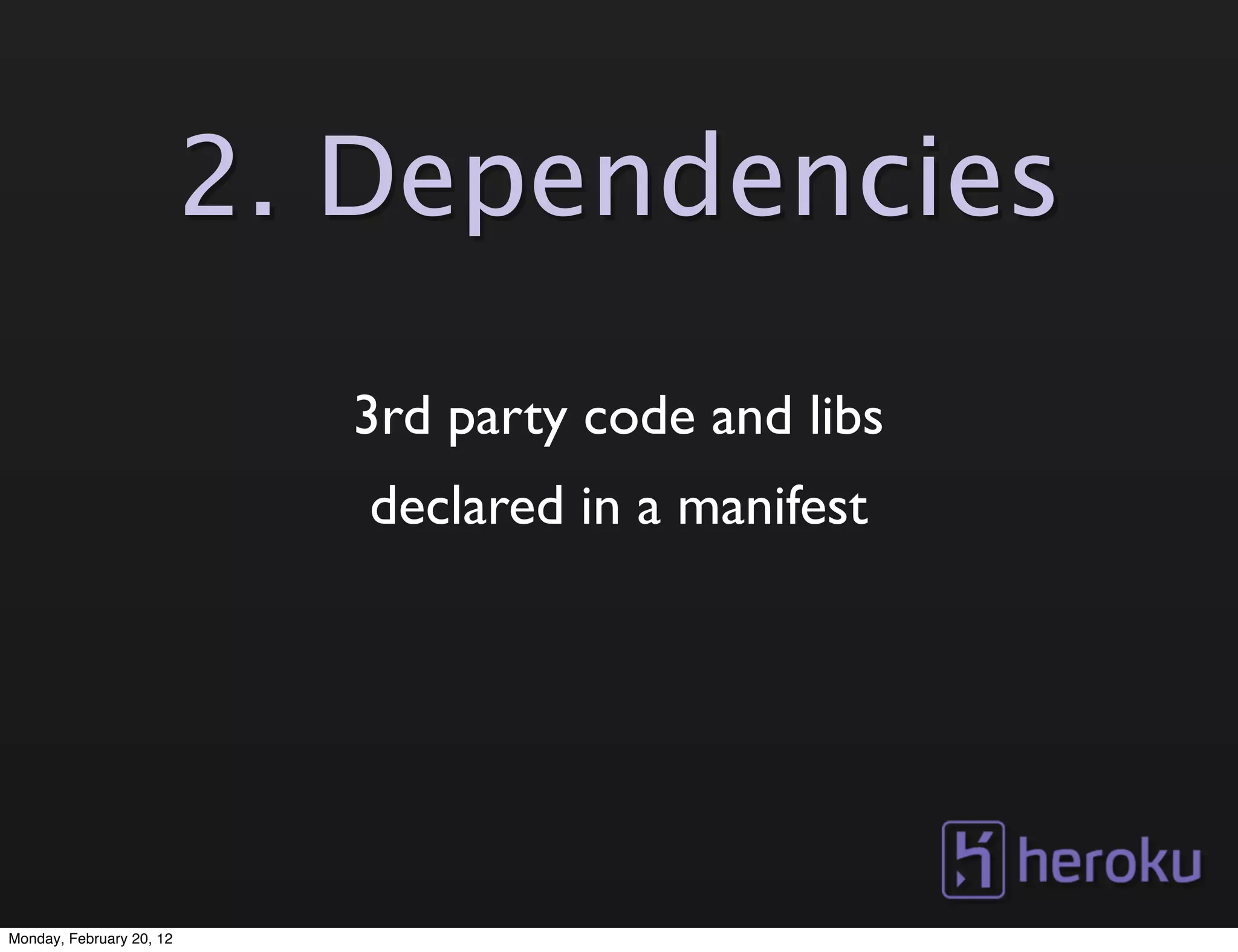 2. Dependencies
                            3rd party code and libs
                             declared in a manifest




Monday, February 20, 12
 