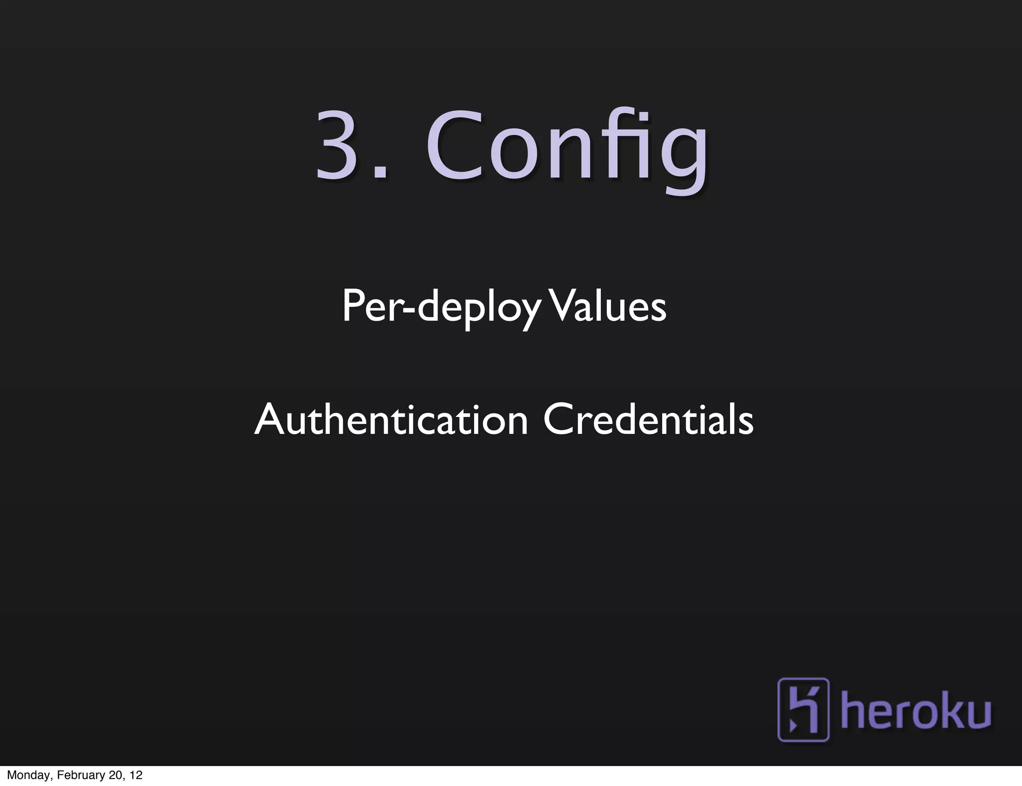 3. Conﬁg
                              Per-deploy Values

                          Authentication Credentials




Monday, February 20, 12
 