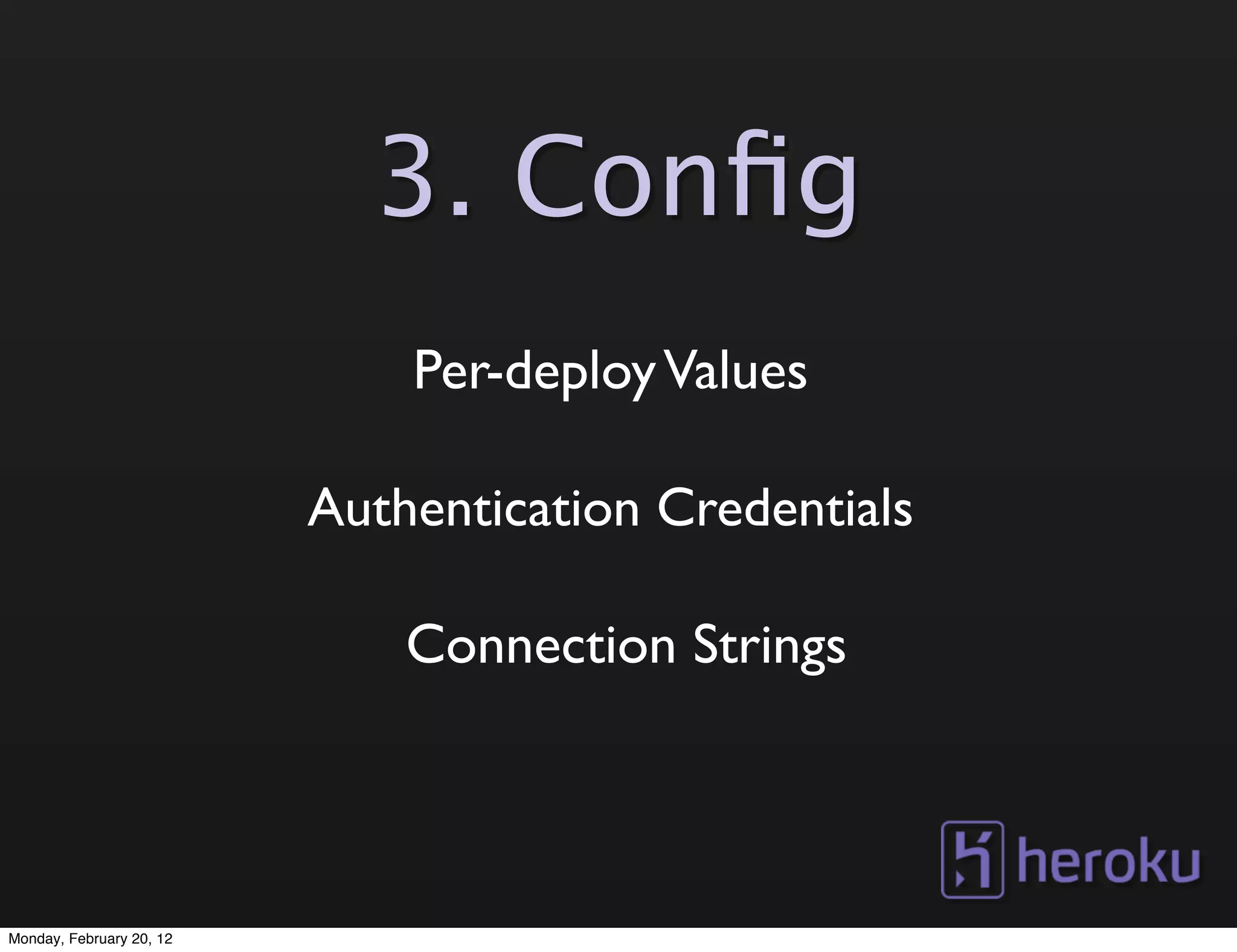 3. Conﬁg
                              Per-deploy Values

                          Authentication Credentials

                              Connection Strings



Monday, February 20, 12
 
