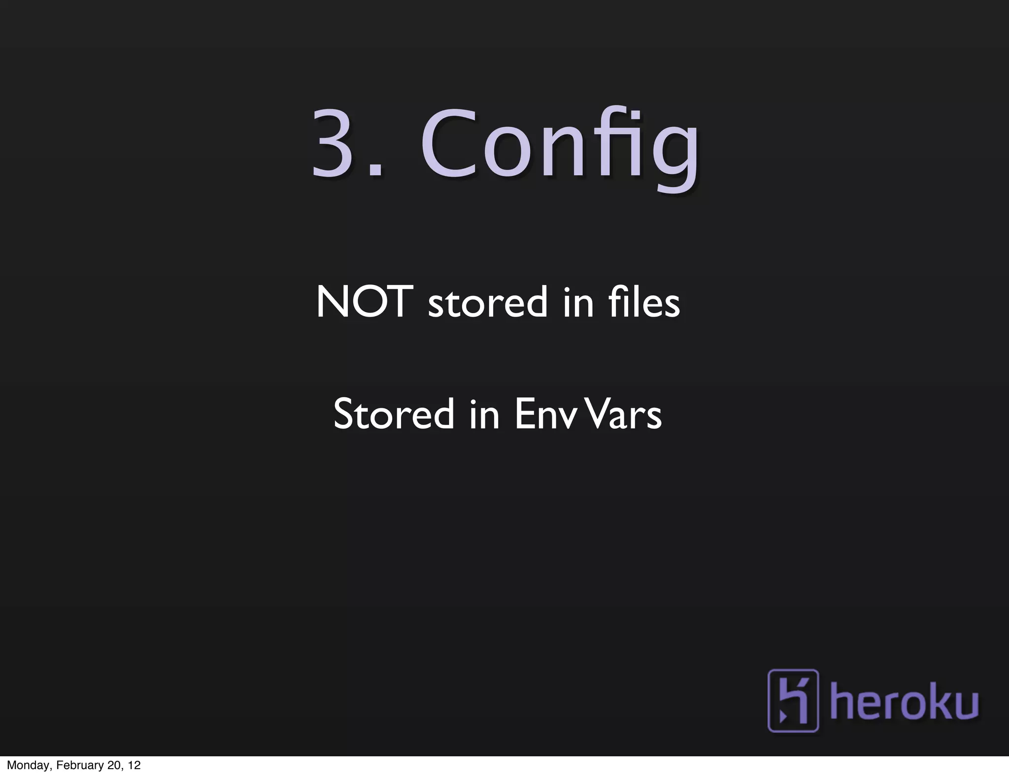 3. Conﬁg
                          NOT stored in ﬁles

                          Stored in Env Vars




Monday, February 20, 12
 