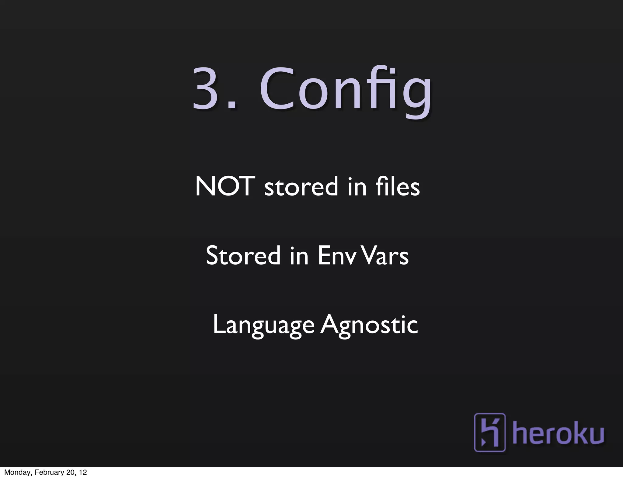3. Conﬁg
                          NOT stored in ﬁles

                          Stored in Env Vars

                           Language Agnostic




Monday, February 20, 12
 