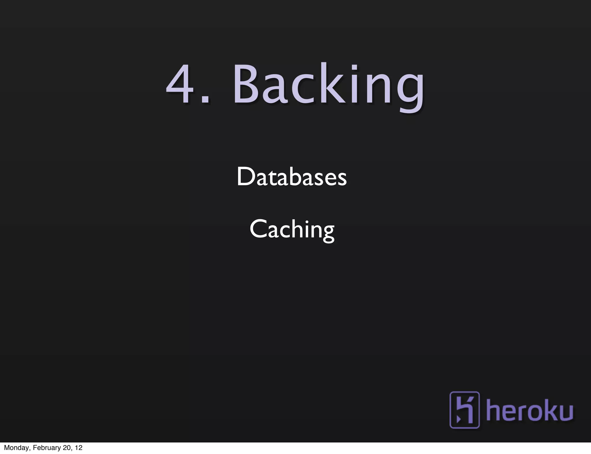 4. Backing
                            Databases
                             Caching




Monday, February 20, 12
 