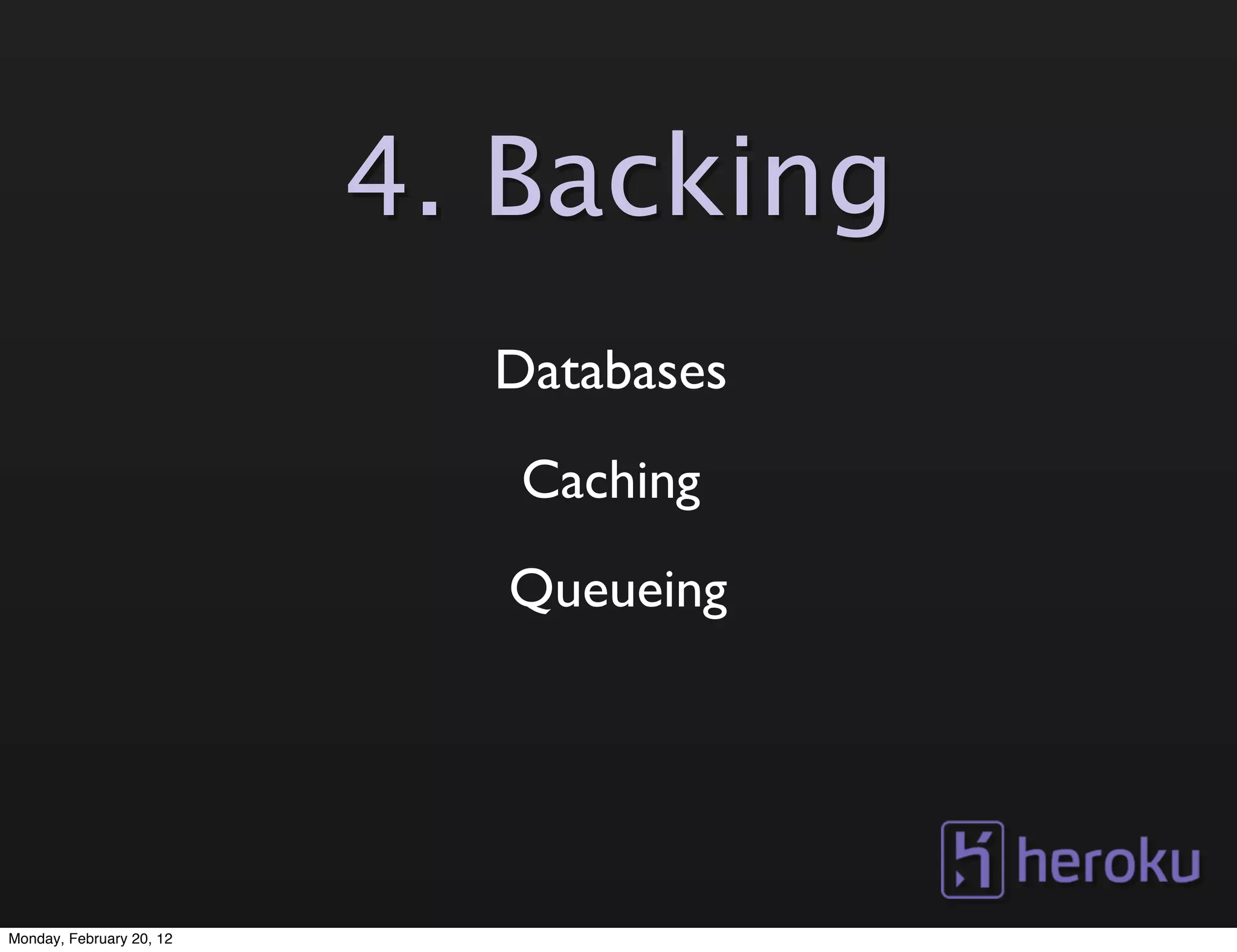 4. Backing
                            Databases
                             Caching
                             Queueing




Monday, February 20, 12
 