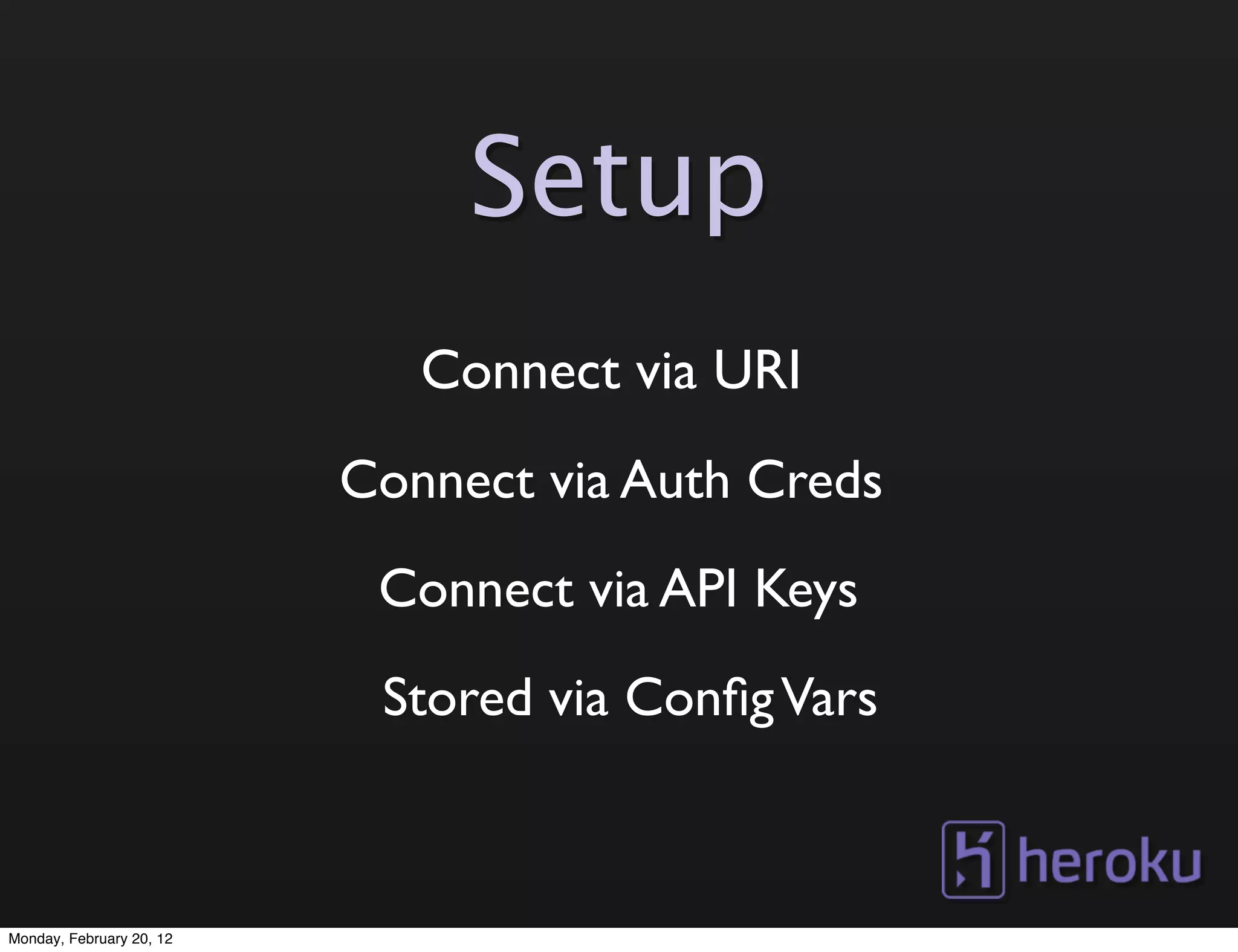 Setup
                             Connect via URI
                          Connect via Auth Creds
                           Connect via API Keys
                           Stored via Conﬁg Vars



Monday, February 20, 12
 