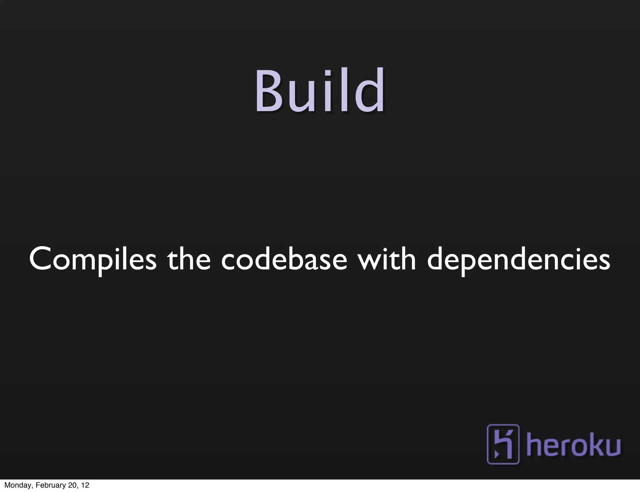 Build

      Compiles the codebase with dependencies




Monday, February 20, 12
 
