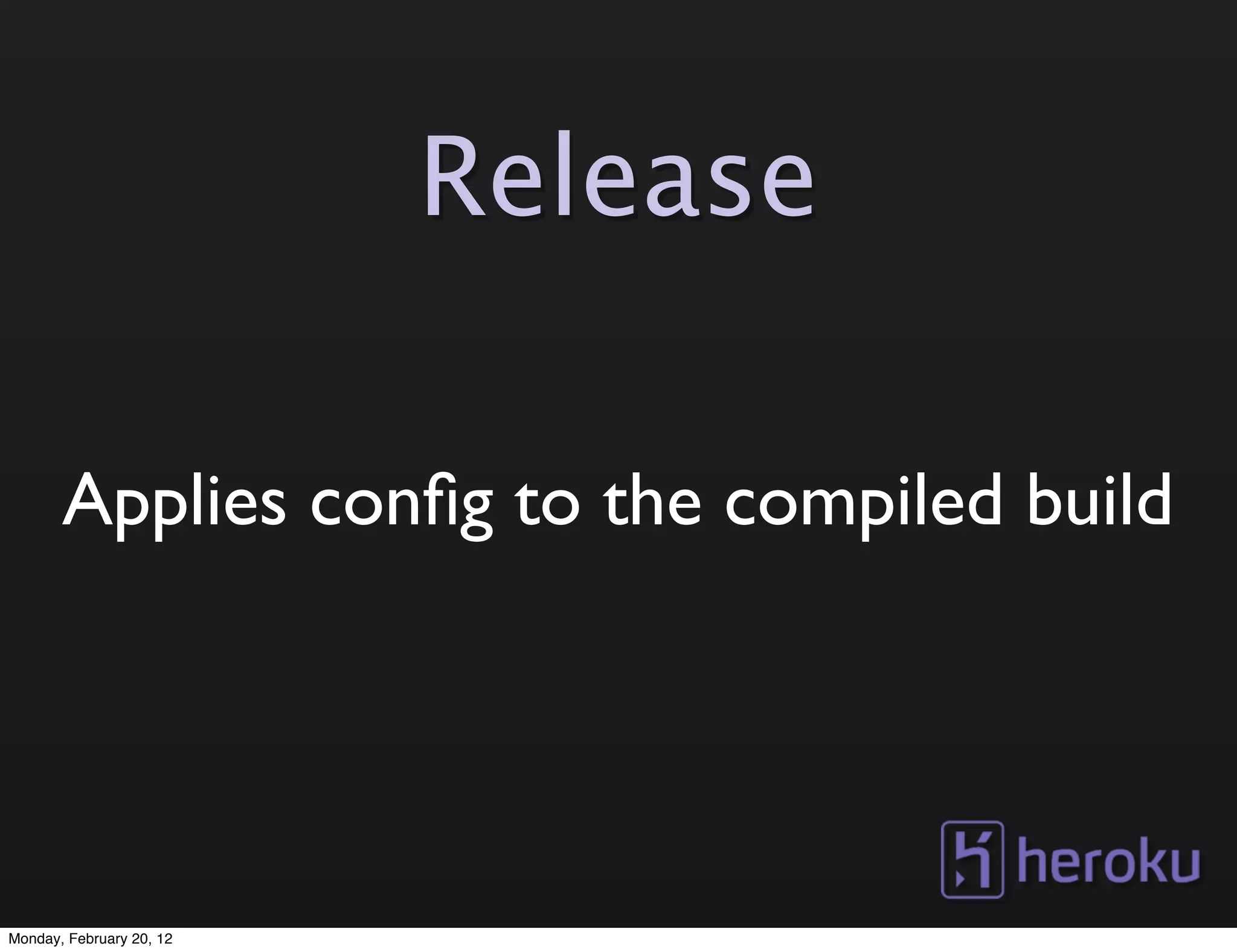 Release

       Applies conﬁg to the compiled build




Monday, February 20, 12
 