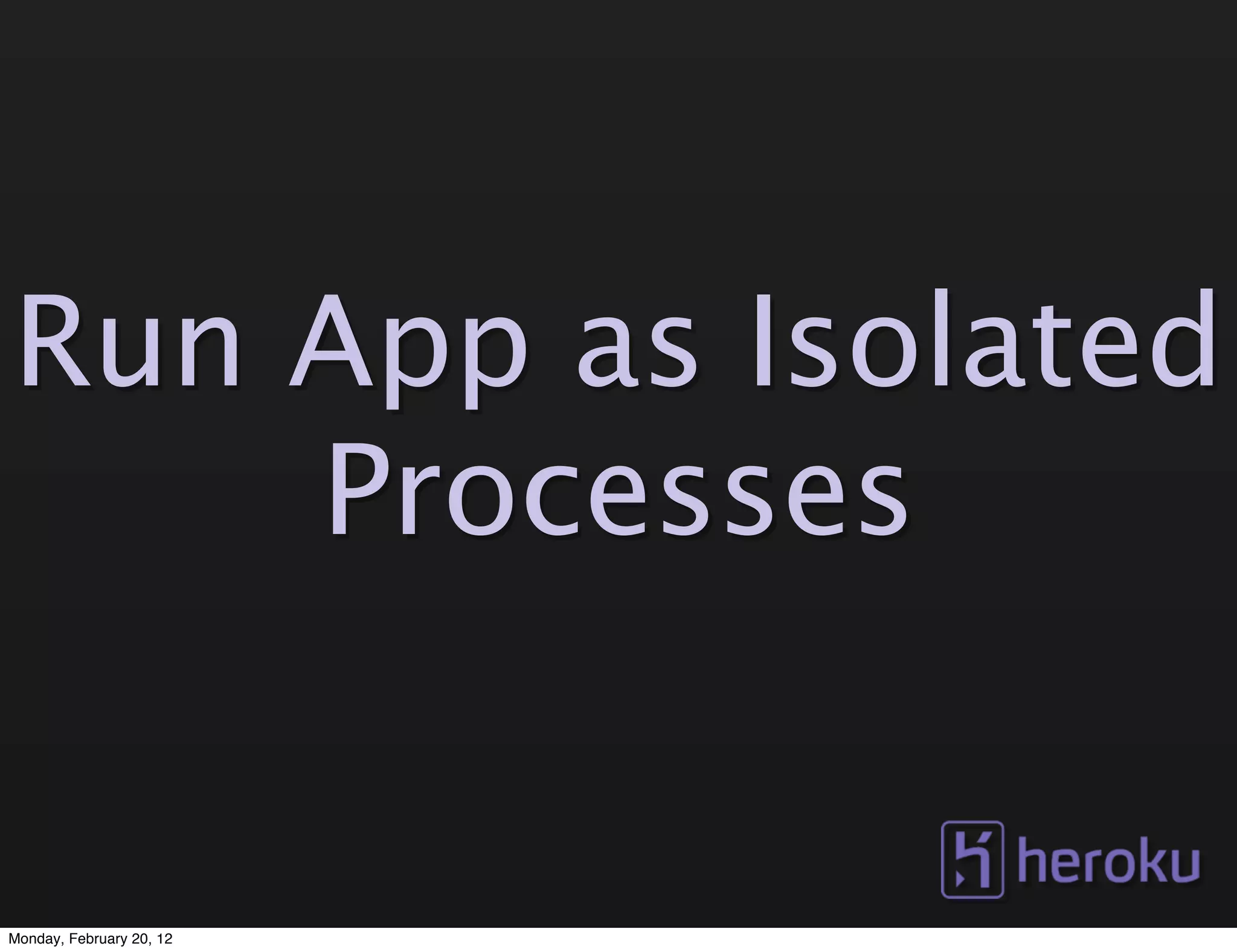 Run App as Isolated
    Processes


Monday, February 20, 12
 