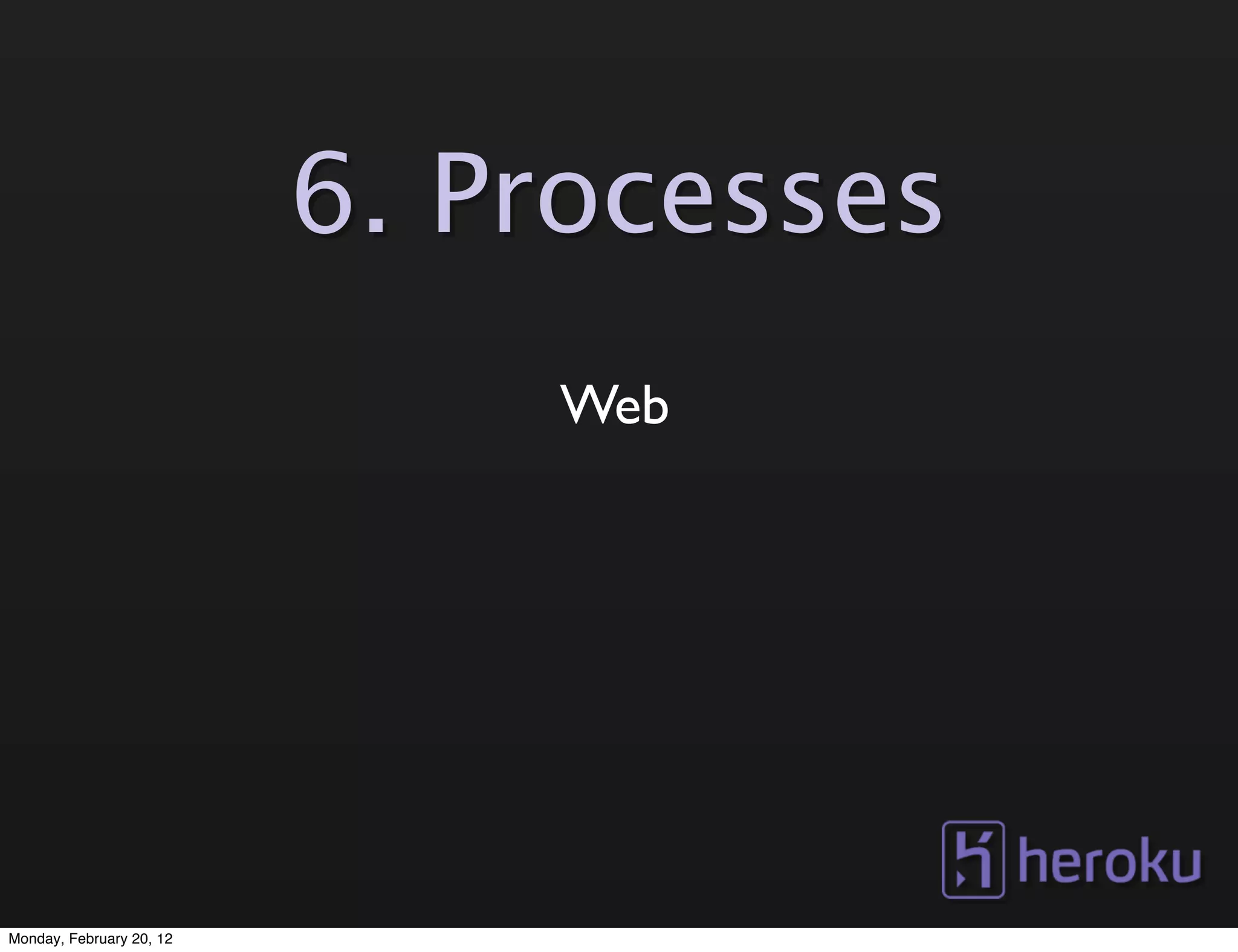 6. Processes
                              Web




Monday, February 20, 12
 