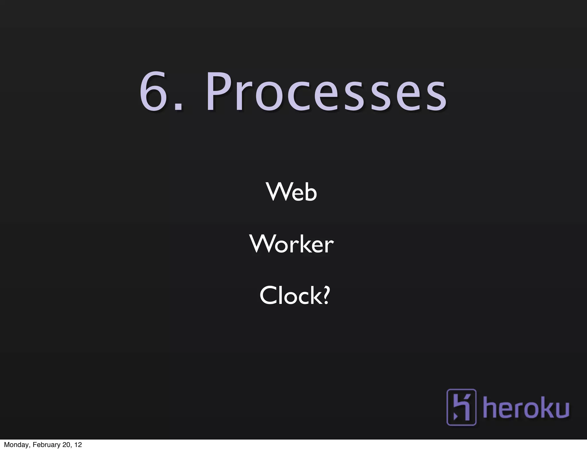6. Processes
                               Web
                              Worker
                              Clock?




Monday, February 20, 12
 