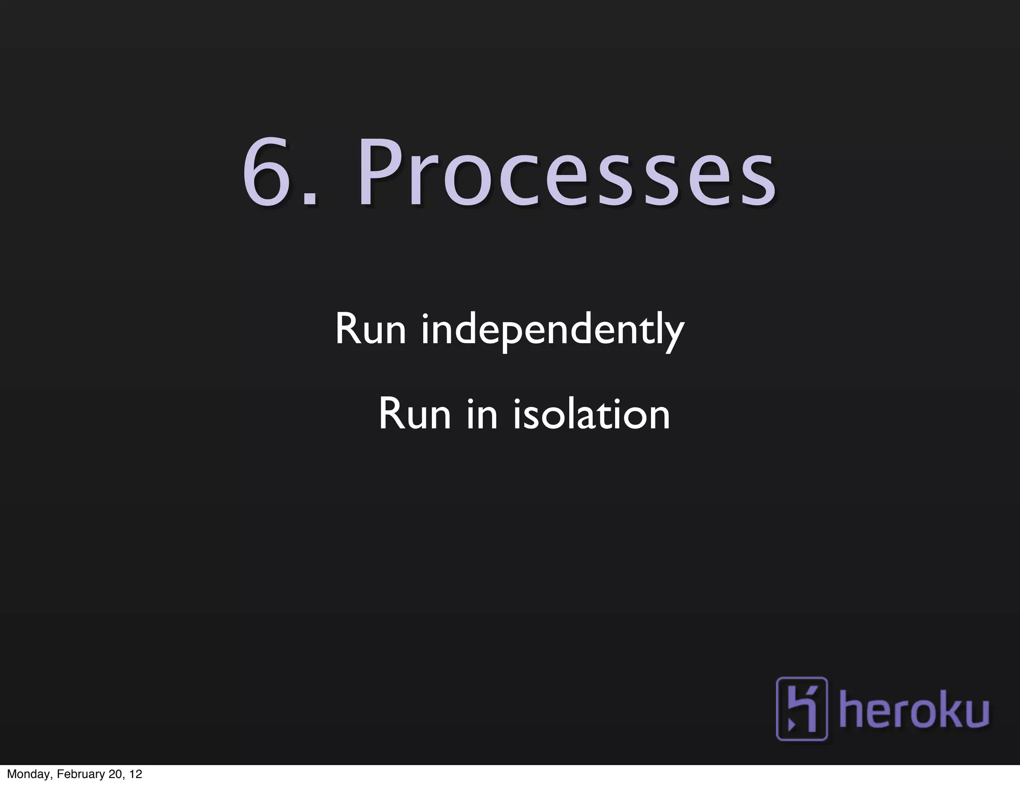 6. Processes
                            Run independently
                              Run in isolation




Monday, February 20, 12
 