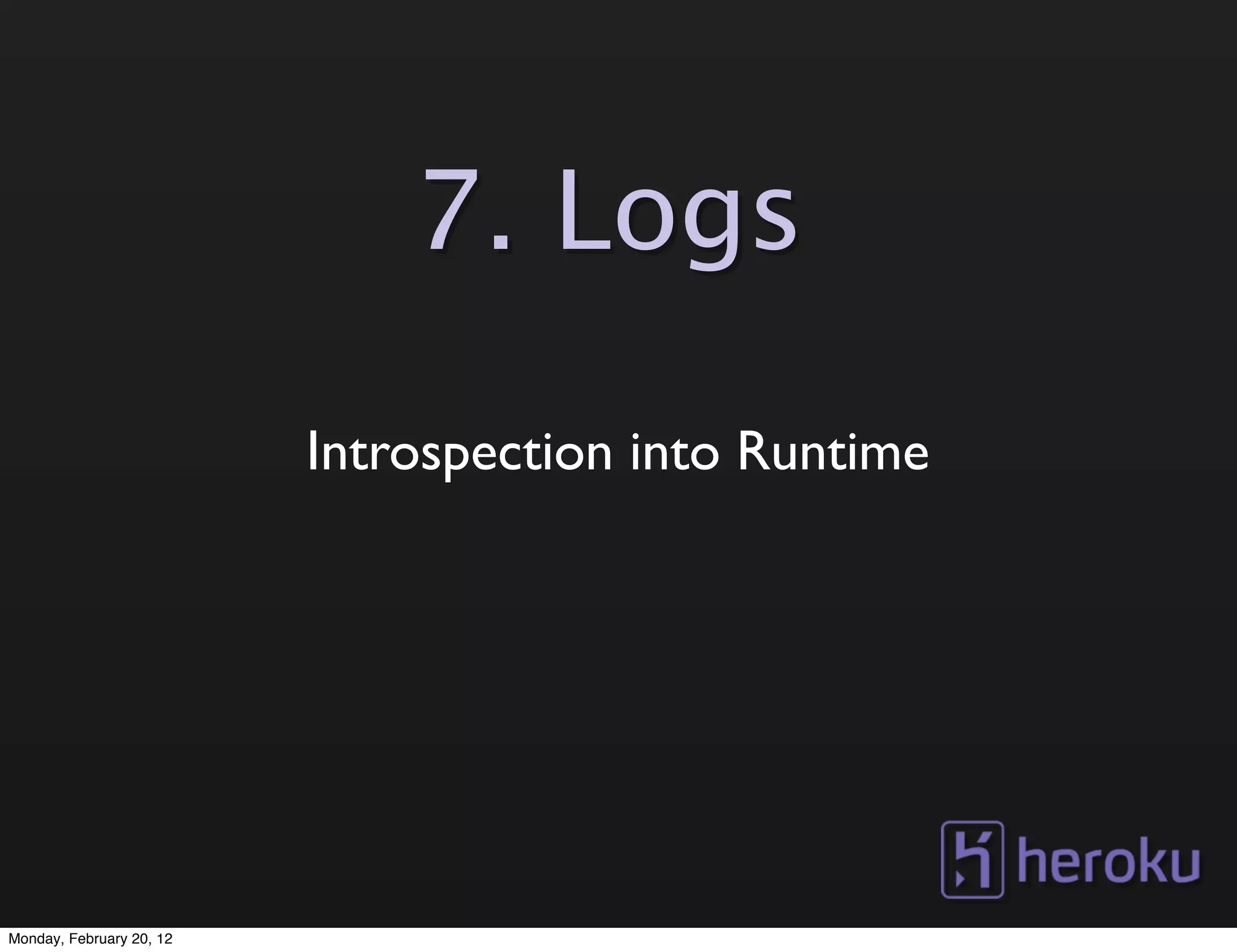7. Logs

                          Introspection into Runtime




Monday, February 20, 12
 