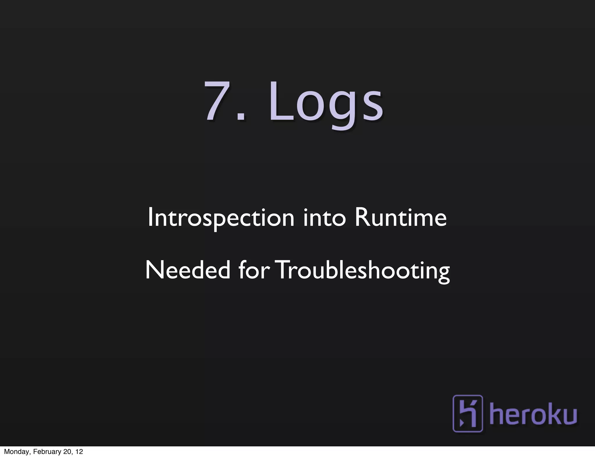 7. Logs

                          Introspection into Runtime
                          Needed for Troubleshooting




Monday, February 20, 12
 