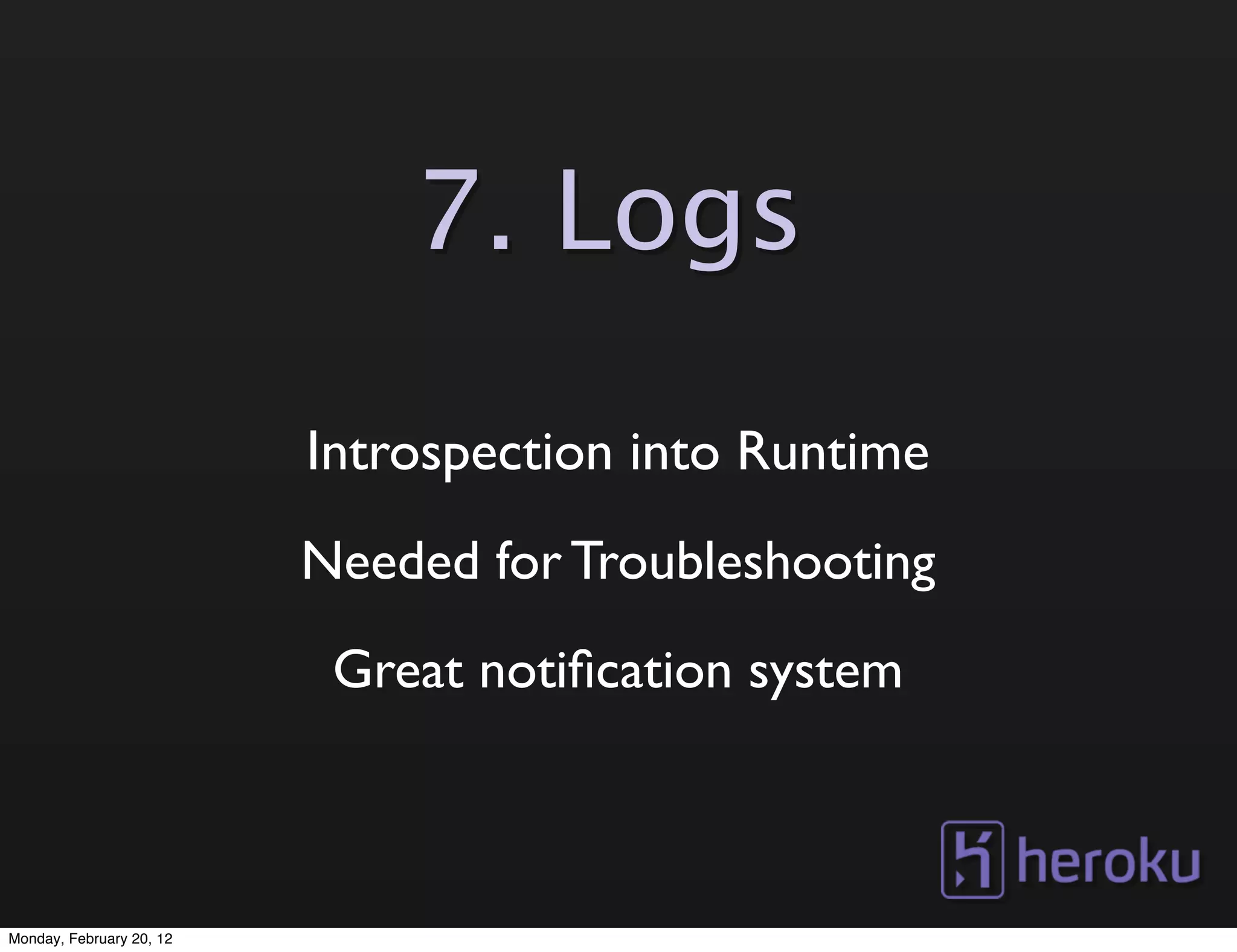 7. Logs

                          Introspection into Runtime
                          Needed for Troubleshooting
                           Great notiﬁcation system



Monday, February 20, 12
 