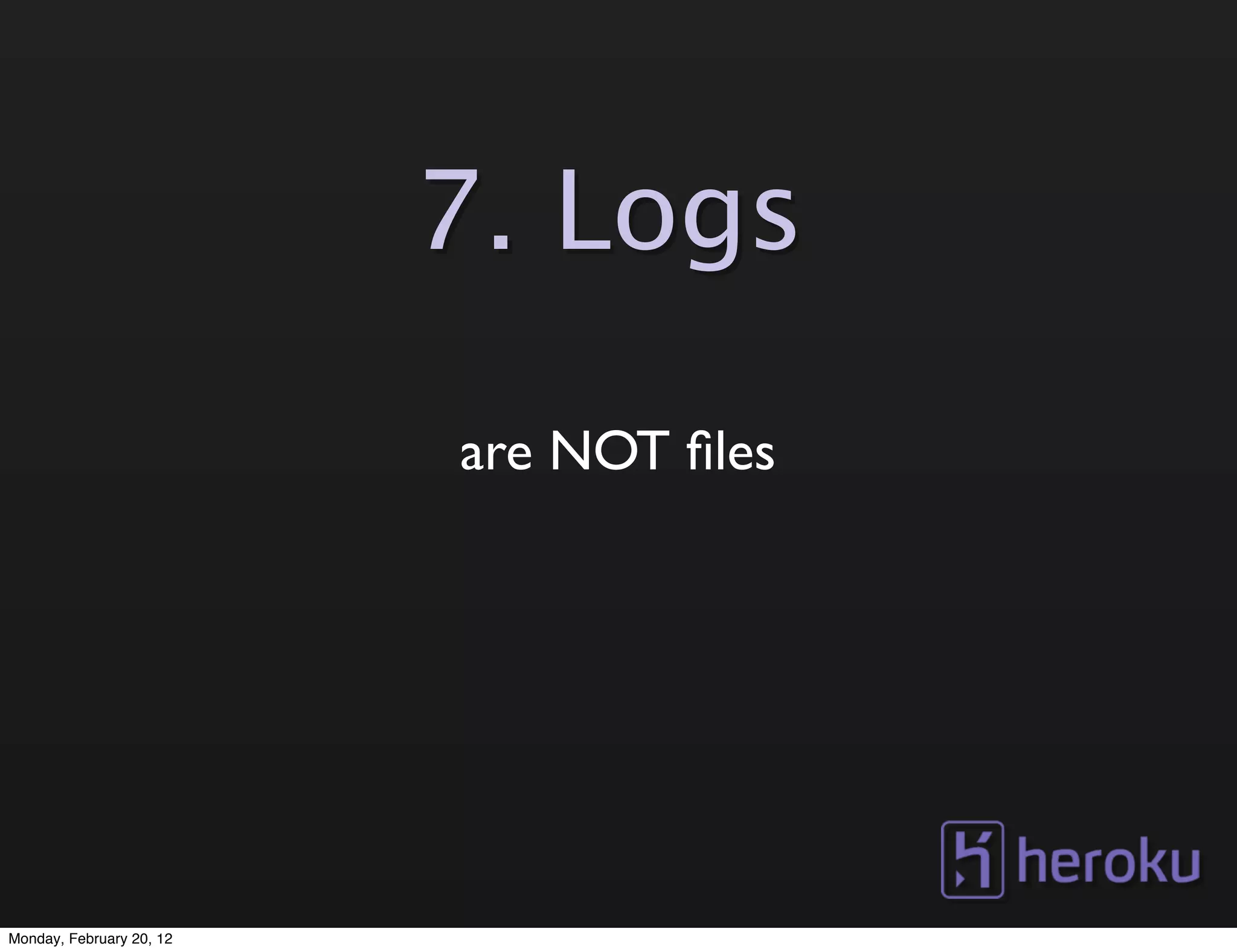 7. Logs

                          are NOT ﬁles




Monday, February 20, 12
 