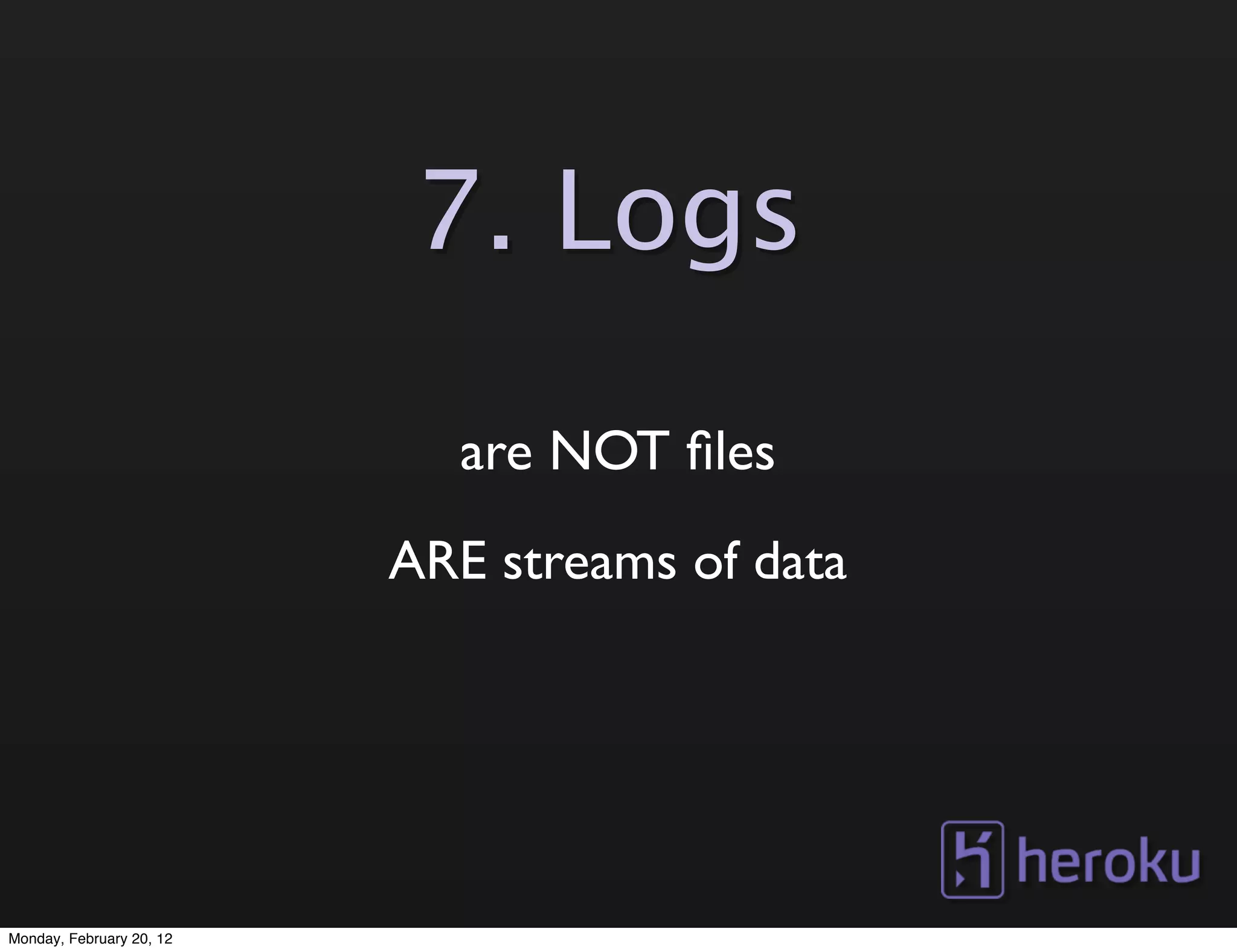 7. Logs

                            are NOT ﬁles
                          ARE streams of data




Monday, February 20, 12
 