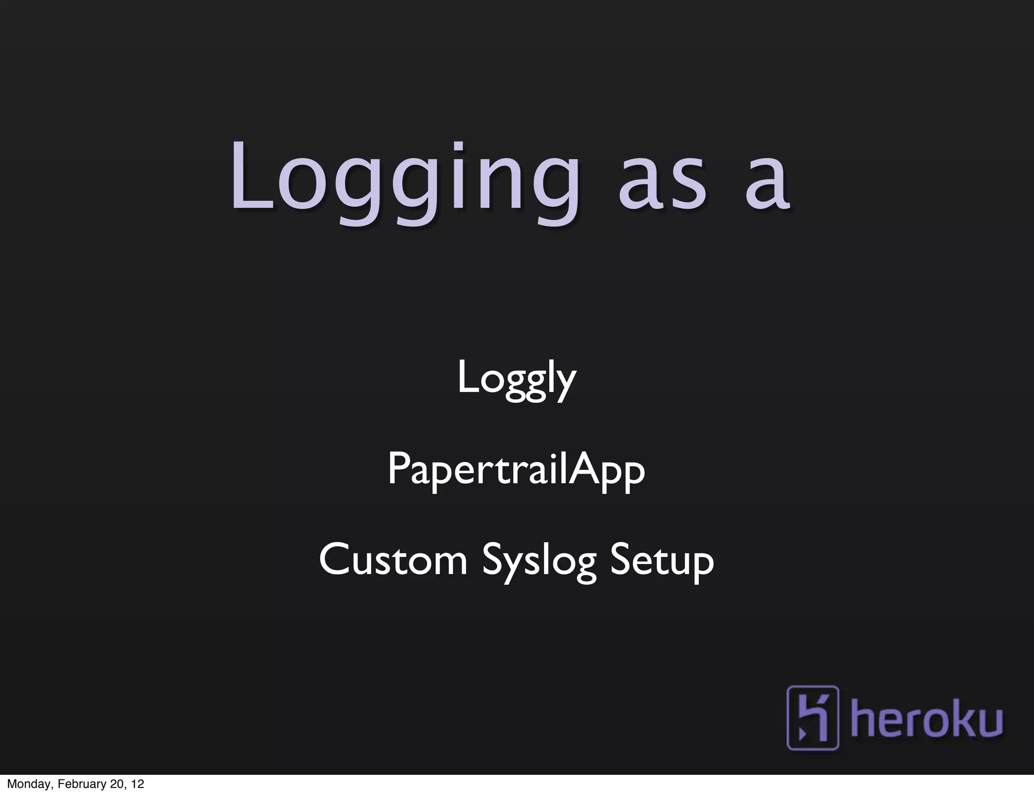 Logging as a

                                 Loggly
                              PapertrailApp
                           Custom Syslog Setup



Monday, February 20, 12
 
