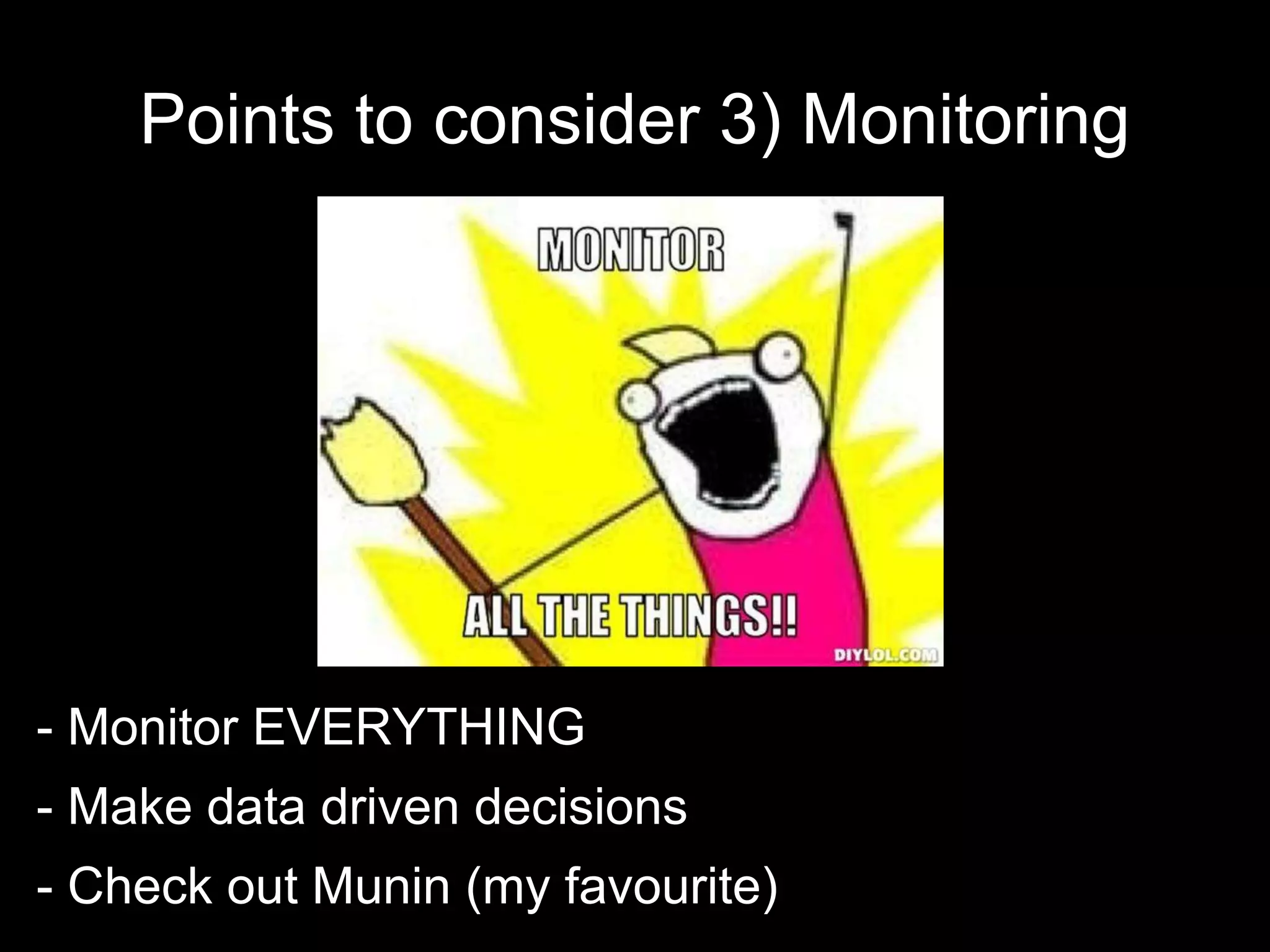 Points to consider 3) Monitoring
- Monitor EVERYTHING
- Make data driven decisions
- Check out Munin (my favourite)
 