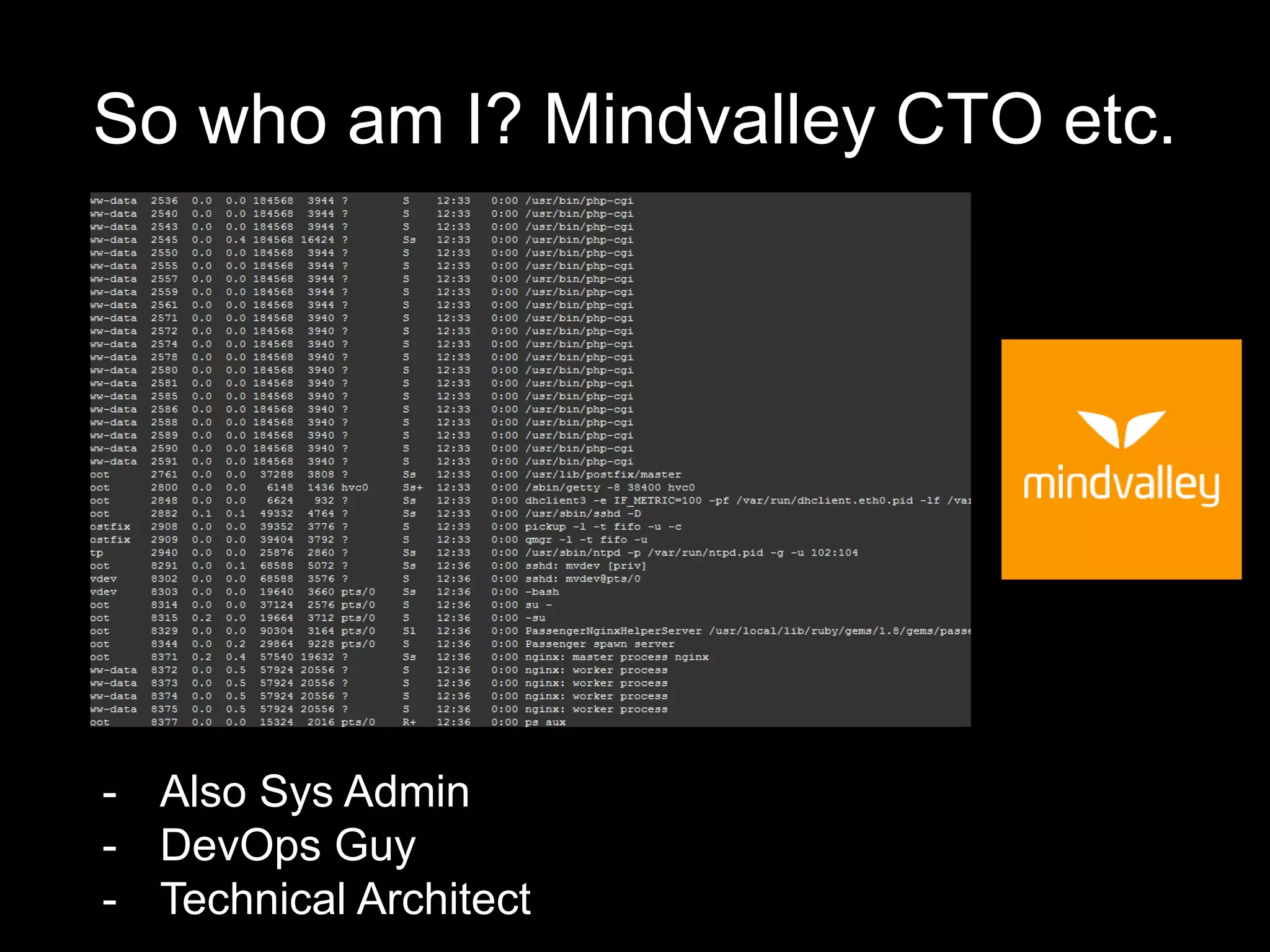 So who am I? Mindvalley CTO etc.
- Also Sys Admin
- DevOps Guy
- Technical Architect
 