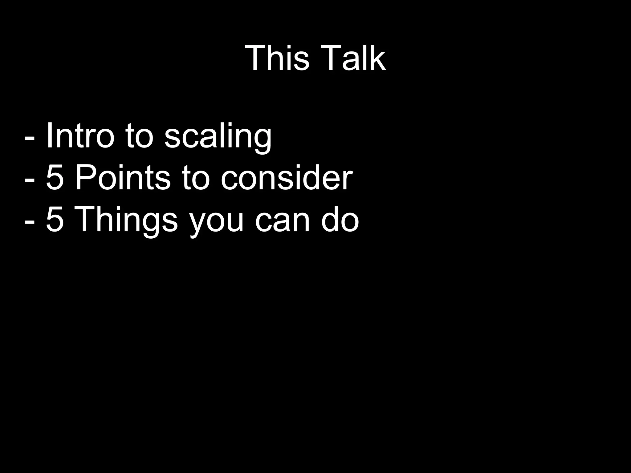This Talk
- Intro to scaling
- 5 Points to consider
- 5 Things you can do
 