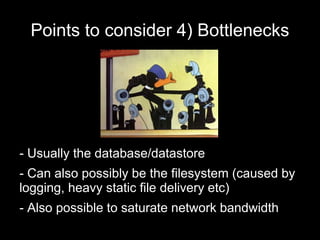 Points to consider 4) Bottlenecks
- Usually the database/datastore
- Can also possibly be the filesystem (caused by
loggin...