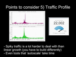 Points to consider 5) Traffic Profile
- Spiky traffic is a lot harder to deal with than
linear growth (you have to build d...