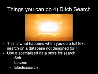 Things you can do 4) Ditch Search
- This is what happens when you do a full text
search on a database not designed for it....