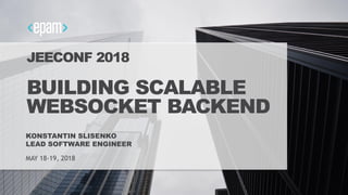 1
JEECONF 2018
BUILDING SCALABLE
WEBSOCKET BACKEND
KONSTANTIN SLISENKO
LEAD SOFTWARE ENGINEER
MAY 18-19, 2018
 