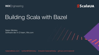 Natan Silnitsky
Software dev in CI team, Wix.com
Building Scala with Bazel
natans@wix.com twitter@NSilnitsky linkedin/natansilnitsky github.com/natansil
 