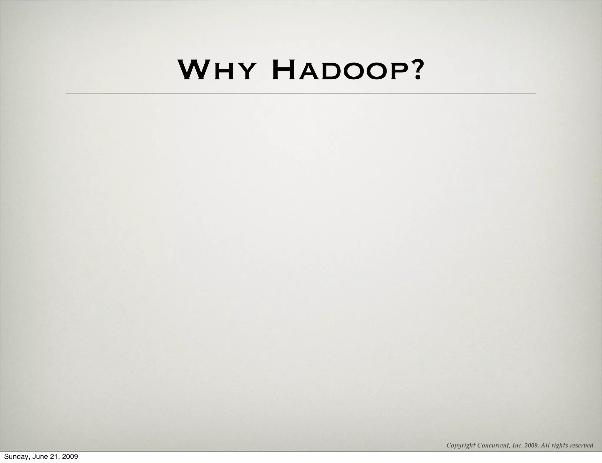Why Hadoop?




                                      Copyright Concurrent, Inc. 2009. All rights reserved
Sunday, June 21, 2009
 