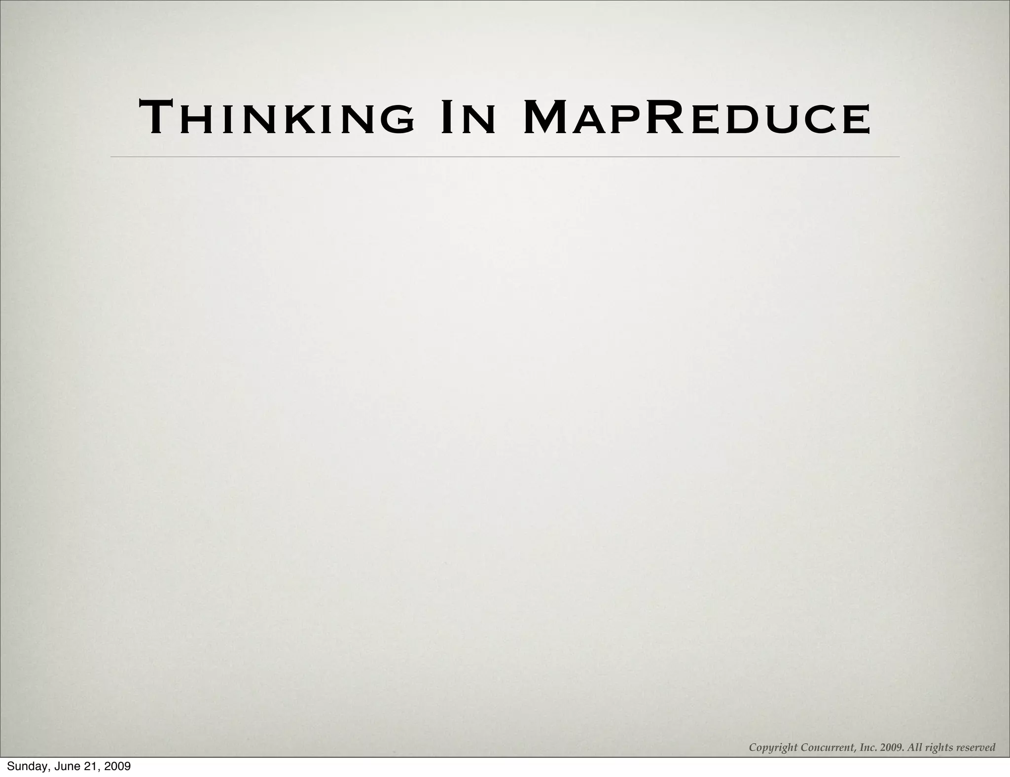 Thinking In MapReduce




                                         Copyright Concurrent, Inc. 2009. All rights reserved
Sunday, June 21, 2009
 
